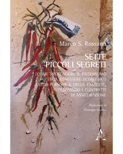 Sette piccoli segreti. Come proteggere il patrimonio ed il benessere economico delle persone e delle famiglie, utilizzando i contratti di assicurazione
