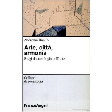 Arte, Armonia, Citta, Disagio. Saggi Di Sociologia Dell'arte - Daolio Andreina - Franco Angeli - 9788846405418