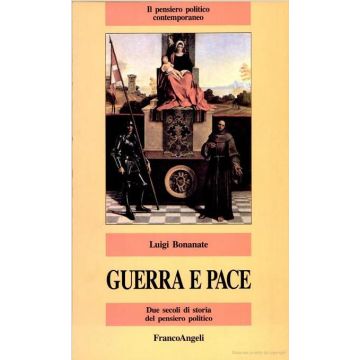 Guerra E Pace. Due Secoli Di Storia Del Pensiero Politico - Bonanate Luigi - Franco Angeli - 9788820487010
