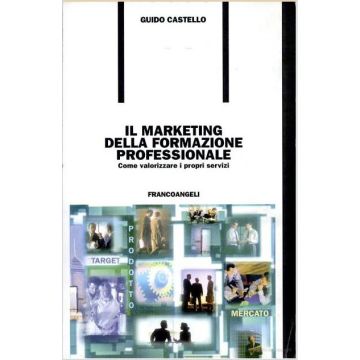 Il Marketing Della Formazione Professionale. Come Valorizzare I Propri Servizi  - Castello Guido - Franco Angeli - 9788846418555