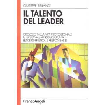 Il Talento Del Leader. Crescere Nella Vita Professionale E Personale Attraverso Una Leadership Etica E Responsabile - Bellandi Giuseppe - Franco Angeli - 9788846477774