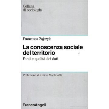 La Conoscenza Sociale Del Territorio. Fonti E Qualita' Dei Dati  - Zajczyk Francesca - Franco Angeli - 9788820471811