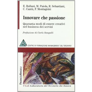 Innovare Che Passione. Quaranta Modi Di Essere Creativi Nel Business Dei Servizi - Rullani; Paiola; Sebastiani; Cantu'; Montagnini - Franco Angeli - 9788846477767