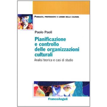 Pianificazione E Controllo Delle Organizzazioni Culturali. Analisi Teorica E Casi Di Studio - Paoli Paolo - Franco Angeli - 9788846473431