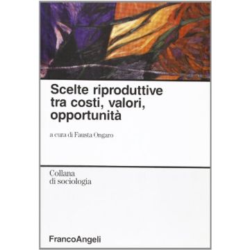 Scelte Riproduttive Tra Costi, Valori, Opportunita' - Ongaro - Franco Angeli - 9788846472731