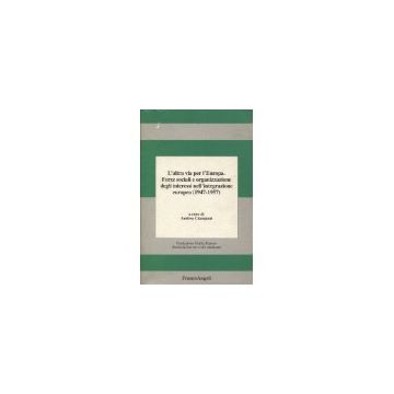 L' Altra Via Per L'europa. Forze Sociali E Organizzazione Degli Interessi  Nell'integrazione Europea (1947-1957) - Ciampani Andrea - Franco Angeli - 9788820490355