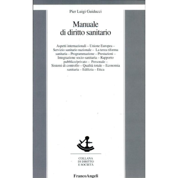 Manuale Di Diritto Sanitario. Storia, International Trend, Unione Europea, Servizio Sanitario Nazionale, La Terza Riforma Sanitaria, Programmazione... - Guiducci P. Luigi - Franco Angeli - 9788846414601