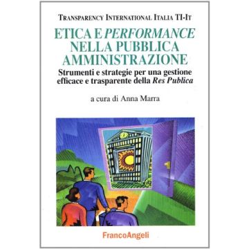 Etica E Performance Nella Pubblica Amministrazione. Strumenti E Strategie Per Una Gestione Efficace E Trasparente Della Res Publica - Marra; Transparency International Italia - Franco Angeli - 9788846478139
