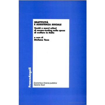 Selettivita' E Assistenza Sociale. Vecchi E Nuovi Criteri Di Means-testing Nella Spesa Di Welfare In Italia - Toso - Franco Angeli - 9788846419873