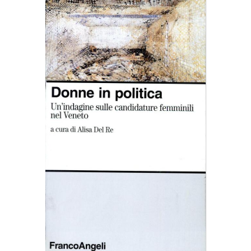 Donne In Politica. Un'indagine Sulle Candidature Femminili Nel Veneto (1994-1996) - Del Re - Franco Angeli - 9788846412973