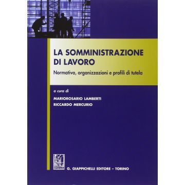 La Somministrazione Di Lavoro. Normativa, Organizzazioni E Profili Di Tutela  - Lamberti M. R. ; Mercurio R.  - Giappichelli - 9788834855164