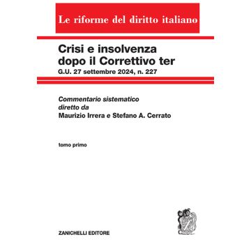 Crisi e insolvenza dopo il Correttivo ter G.U. 27 settembre 2024, n. 227. Commentario sistematico diretto da Maurizio Irrera e Stefano A. Cerrato. Vol. 1