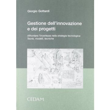 Gestione dell'innovazione e dei progetti. Affrontare l'incertezza nella strategia tecnologica. Teorie, modelli, tecniche