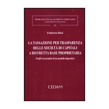 La Tassazione Per Trasparenza Delle Societa' Di Capitali A Ristretta Base   Proprietaria. Profili Ricostruttivi Di Un Modello Impositivo  - Rasi Federico - Cedam - 9788813290108