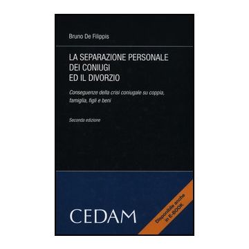 La Separazione Personale Dei Coniugi Ed Il Divorzio. Conseguenze Della Crisi   Coniugale Su Coppia, Famiglia, Figli E Beni  - De Filippis Bruno - Cedam - 9788813314200
