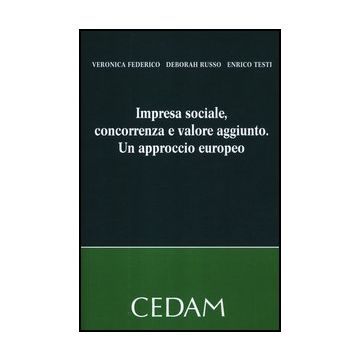 Impresa Sociale, Concorrenza E Valore Aggiunto. Un Approccio Europeo - Federico Veronica; Russo Deborah; Testi Enrico - Cedam - 9788813314552