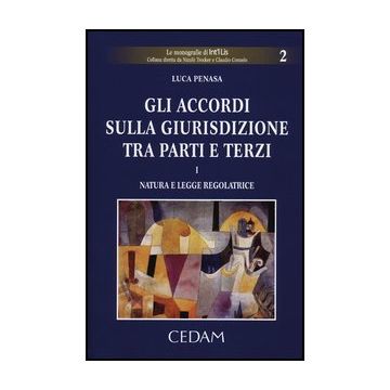 Gli Accordi Sulla Giurisdizione Tra Parti E Terzi  Natura E Legge Regolatrice - Penasa Luca - Cedam - 9788813325695
