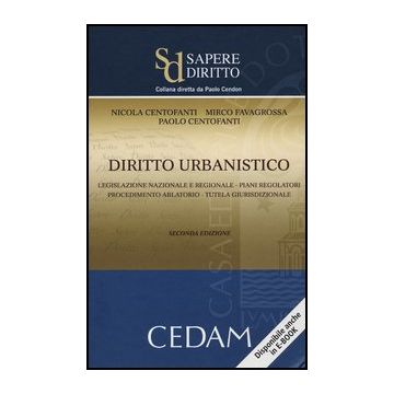 Diritto Urbanistico. Legislazione Nazionale E Regionale. Piani Regolatori.   Procedimento Ablatorio. Tutela Giurisprudenziale - Centofanti Nicola; Favagrossa Mirco; Centofanti Paolo - Cedam - 9788813326036