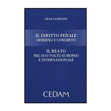 Il Diritto Penale Odierno E Concreto. Il Reato Nel Suo Volto Europeo E   Internazionale  - Bartone Nicola - Cedam - 9788813332020