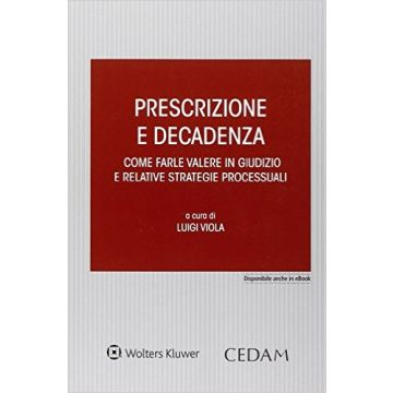 Prescrizione e Decadenza - Come farle valere in giudizio e relative strategie processuali   [Viola - Cedam]