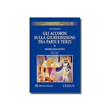 Gli accordi sulla giurisdizione tra parti e terzi. Vol. 2: Profili soggettivi