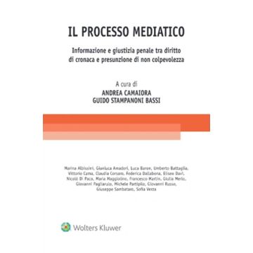 Il processo mediatico. Informazione e giustizia penale tra diritto di cronaca e presunzione di non colpevolezza