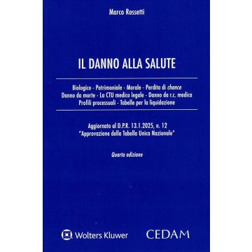 Il danno alla salute. Biologico - Patrimoniale - Morale - Perdita di chance - Danno da morte - La CTU medico legale - Danno da r.c. medica - Profili processuali - Tabelle per la liquidazione 4/ed. [Marco Rossetti - Cedam]