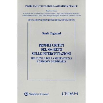 Profili critici del segreto sulle intercettazioni tra tutela della riservatezza e cronaca giudiziaria [Tognazzi Sonia - Cedam]