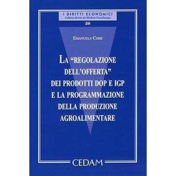 La «regolazione dell'offerta» dei prodotti dop e igp e la programmazione della produzione agroalimentare [Comi Emanuele - Cedam]