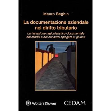 La documentazione aziendale nel diritto tributario. La tassazione ragionieristico-documentale dei redditi e dei consumi spiegata ai giuristi (Beghin Mauro - Cedam)