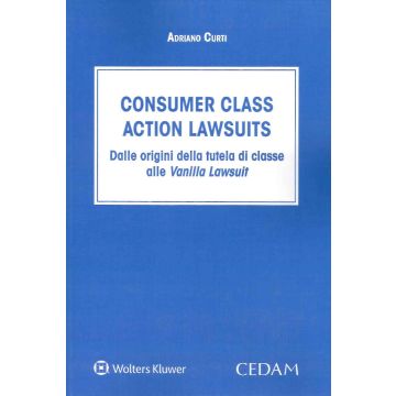 Consumer class action lawsuits. Dalle origini della tutela di classe alle vanilla lawsuit (Curti Adriano - Cedam)