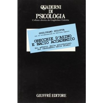 Orecchie D'asino E Bacio Accademico. Gli Effetti Delle Attribuzioni Sul Rendimento Nello Studio - Gulotta Guglielmo - Giuffre' - 9788814026645