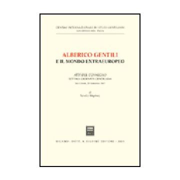 Alberico Gentili E Il Mondo Extraeuropeo. Atti Del Convegno. 7ª Giornata  Gentiliana (s. Ginesio, 20 Settembre 1997) - Kingsbury B.  - Giuffre' - 9788814088438