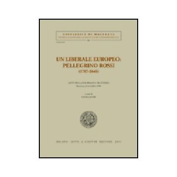Liberale Europeo: Pellegrino Rossi (1787-1848). Atti Della Giornata Di Studio (macerata, 20 Novembre 1998) (un) - Lacche' L.  - Giuffre' - 9788814091636