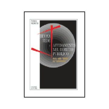 Buona Fede E Affidamento Nel Diritto Pubblico. Dagli Anni «trenta»  All'«alternanza» - Merusi Fabio - Giuffre' - 9788814092251