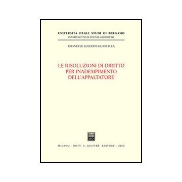 Le Risoluzioni Di Diritto Per Inadempimento Dell'appaltatore  - Lucchini Guastalla Emanuele - Giuffre' - 9788814095054