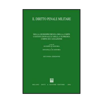 Diritto Penale Militare. Nella Giurisprudenza Della Corte Costituzionale E Della Suprema Corte Di Cassazione - Scandurra G. ; Scandurra D.  - Giuffre' - 9788814095306