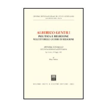 Alberico Gentili: Politica E Religione Nell'eta' Delle Guerre Di Religione. Atti Del Convegno (s. Ginesio, 17 Maggio 1987) - Panizza Diego - Giuffre' - 9788814095481