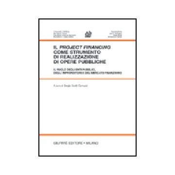 Project Financing Come Strumento Di Realizzazione Di Opere Pubbliche. Il Ruolo  Degli Enti Pubblici, Degli Imprenditori E Del Mercato Finanziario. Atti -  - Giuffre' - 9788814096280