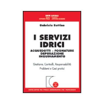 I Servizi Idrici. Acquedotti. Fognature. Depurazione. Inquinamento  - Bottino Gabriele - Giuffre' - 9788814096730