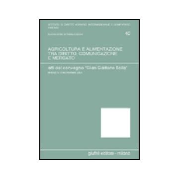 Agricoltura E Alimentazione Tra Diritto, Comunicazione E Mercato. Verso Un  Diritto Agrario E Agro-alimentare Della Produzione E Del Consumo. Atti - Rook Basile E. ; Germano' A.  - Giuffre' - 9788814099403