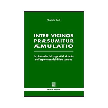 Inter Vicinos Praesumitur Aemulatio. Le Dinamiche Dei Rapporti Di Vicinato  Nell'esperienza Del Diritto Comune - Sarti Nicoletta - Giuffre' - 9788814101106