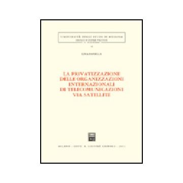 La Privatizzazione Delle Organizzazioni Internazionali Di Telecomunicazioni Via  Satellite  - Panella Lina - Giuffre' - 9788814101311