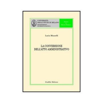 La Conversione Dell'atto Amministrativo  - Musselli Lucia - Giuffre' - 9788814101472