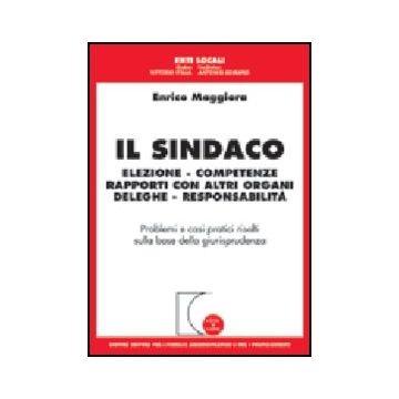 Sindaco. Elezione, Competenze, Rapporti Con Altri Organi, Deleghe,  Responsabilita' - Maggiora Enrico - Giuffre' - 9788814102073