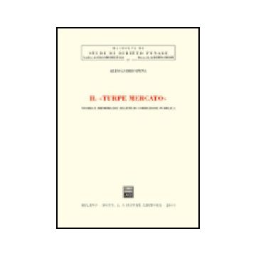 Il Turpe Mercato. Teoria E Riforma Dei Delitti Di Corruzione Pubblica  - Spena Alessandro - Giuffre' - 9788814102196
