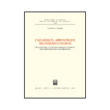 Imparzialita' Amministrativa Tra Indirizzo E Gestione. Organizzazione E Ruolo  Della Dirigenza Pubblica Nell'amministrazione Contemporanea - Gardini Gianluca - Giuffre' - 9788814102295