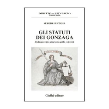 Gli Statuti Dei Gonzaga. Il Cinquecento Attraverso Gride E Decreti  - Fantasia Sergio - Giuffre' - 9788814102462