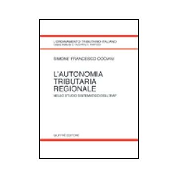 L' Autonomia Tributaria Regionale. Nello Studio Sistematico Dell'irap  - Cociani Simone F. - Giuffre' - 9788814102547