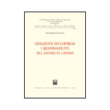 Cessazione Dell'impresa E Responsabilita' Del Datore Di Lavoro - Del Conte Maurizio - Giuffre' - 9788814103315
